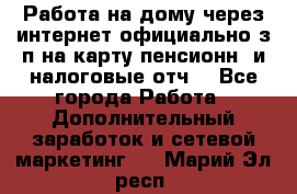Работа на дому,через интернет,официально,з/п на карту,пенсионн. и налоговые отч. - Все города Работа » Дополнительный заработок и сетевой маркетинг   . Марий Эл респ.